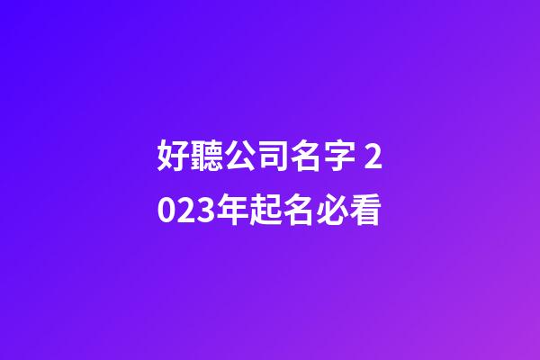 好聽公司名字 2023年起名必看-第1張-公司起名-玄機派